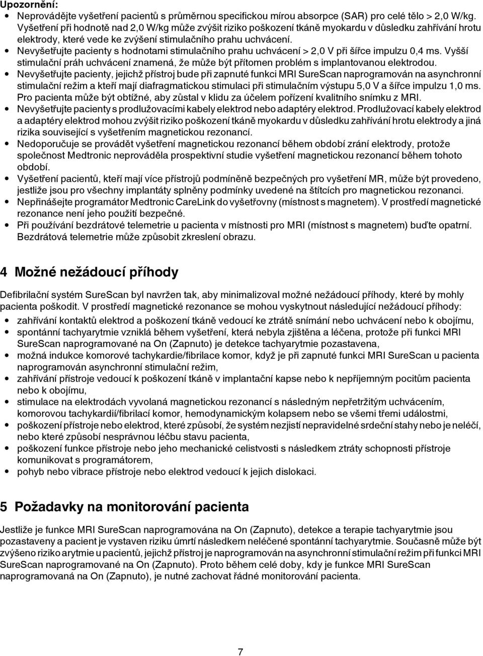 Nevyšetřujte pacienty s hodnotami stimulačního prahu uchvácení > 2,0 V při šířce impulzu 0,4 ms. Vyšší stimulační práh uchvácení znamená, že může být přítomen problém s implantovanou elektrodou.