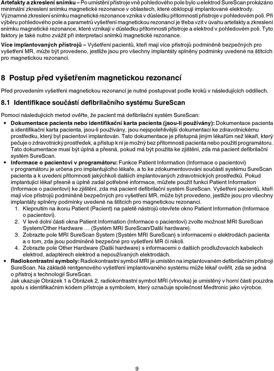 Při výběru pohledového pole a parametrů vyšetření magnetickou rezonancí je třeba vzít v úvahu artefakty a zkreslení snímku magnetické rezonance, které vznikají v důsledku přítomnosti přístroje a