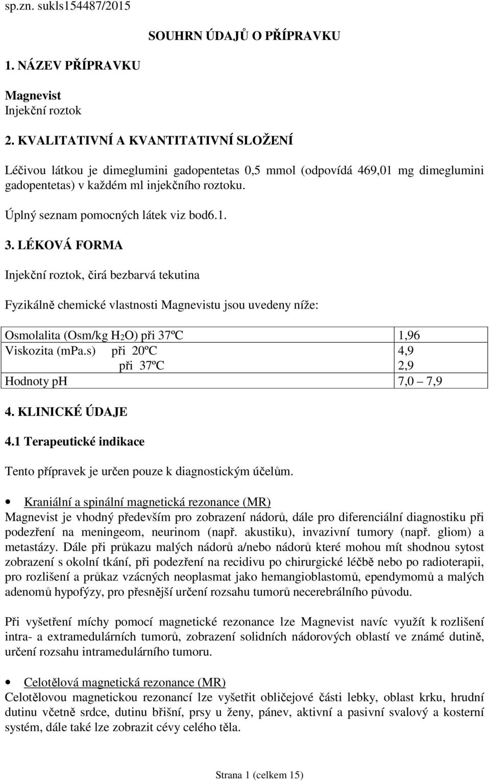 Úplný seznam pomocných látek viz bod6.1. 3.