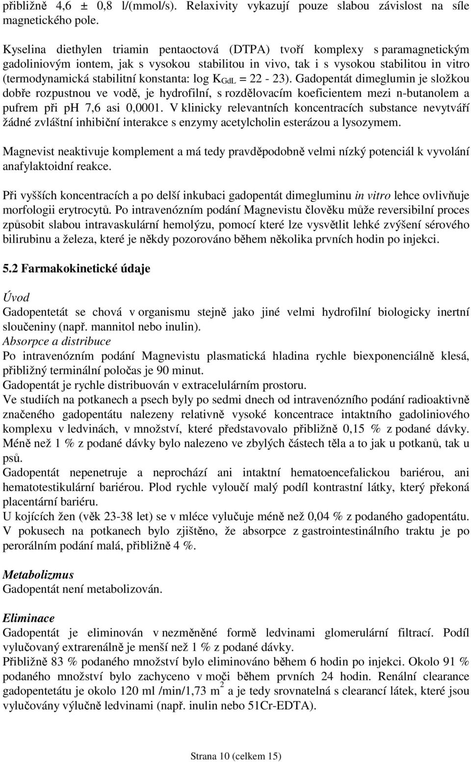 konstanta: log K GdL = 22-23). Gadopentát dimeglumin je složkou dobře rozpustnou ve vodě, je hydrofilní, s rozdělovacím koeficientem mezi n-butanolem a pufrem při ph 7,6 asi 0,0001.