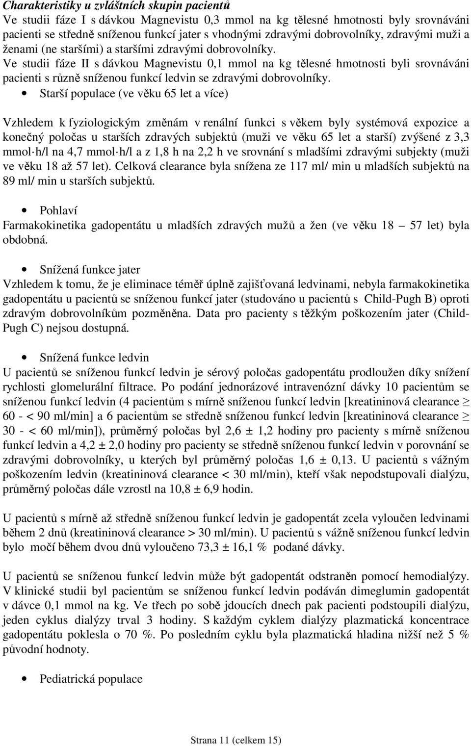 Ve studii fáze II s dávkou Magnevistu 0,1 mmol na kg tělesné hmotnosti byli srovnáváni pacienti s různě sníženou funkcí ledvin se zdravými dobrovolníky.