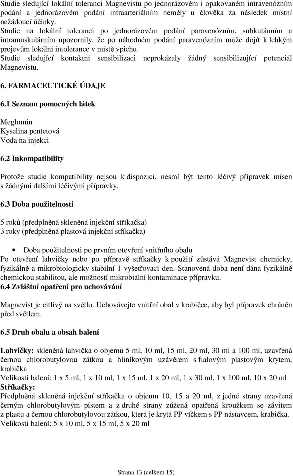 vpichu. Studie sledující kontaktní sensibilizaci neprokázaly žádný sensibilizující potenciál Magnevistu. 6. FARMACEUTICKÉ ÚDAJE 6.