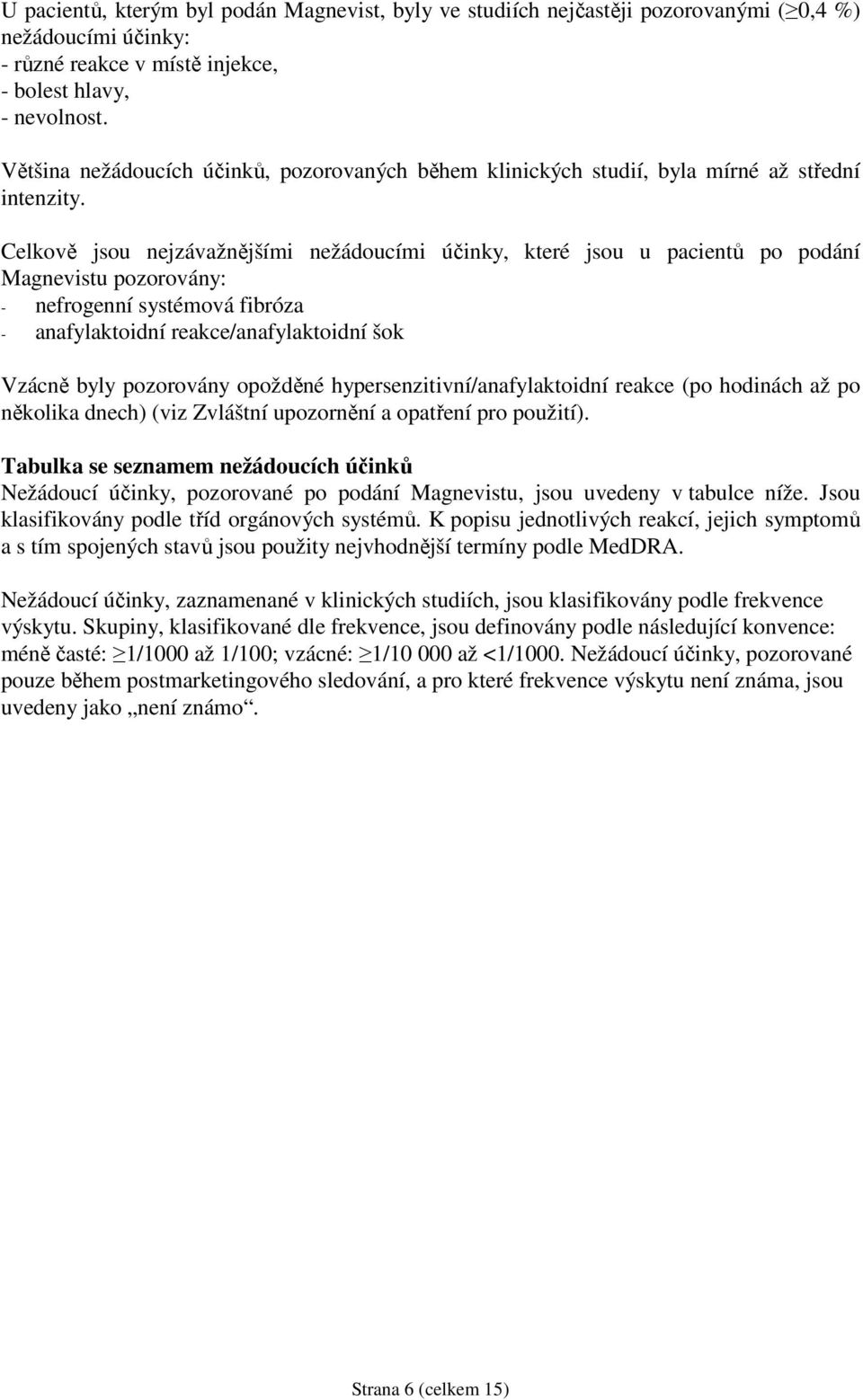 Celkově jsou nejzávažnějšími nežádoucími účinky, které jsou u pacientů po podání Magnevistu pozorovány: - nefrogenní systémová fibróza - anafylaktoidní reakce/anafylaktoidní šok Vzácně byly