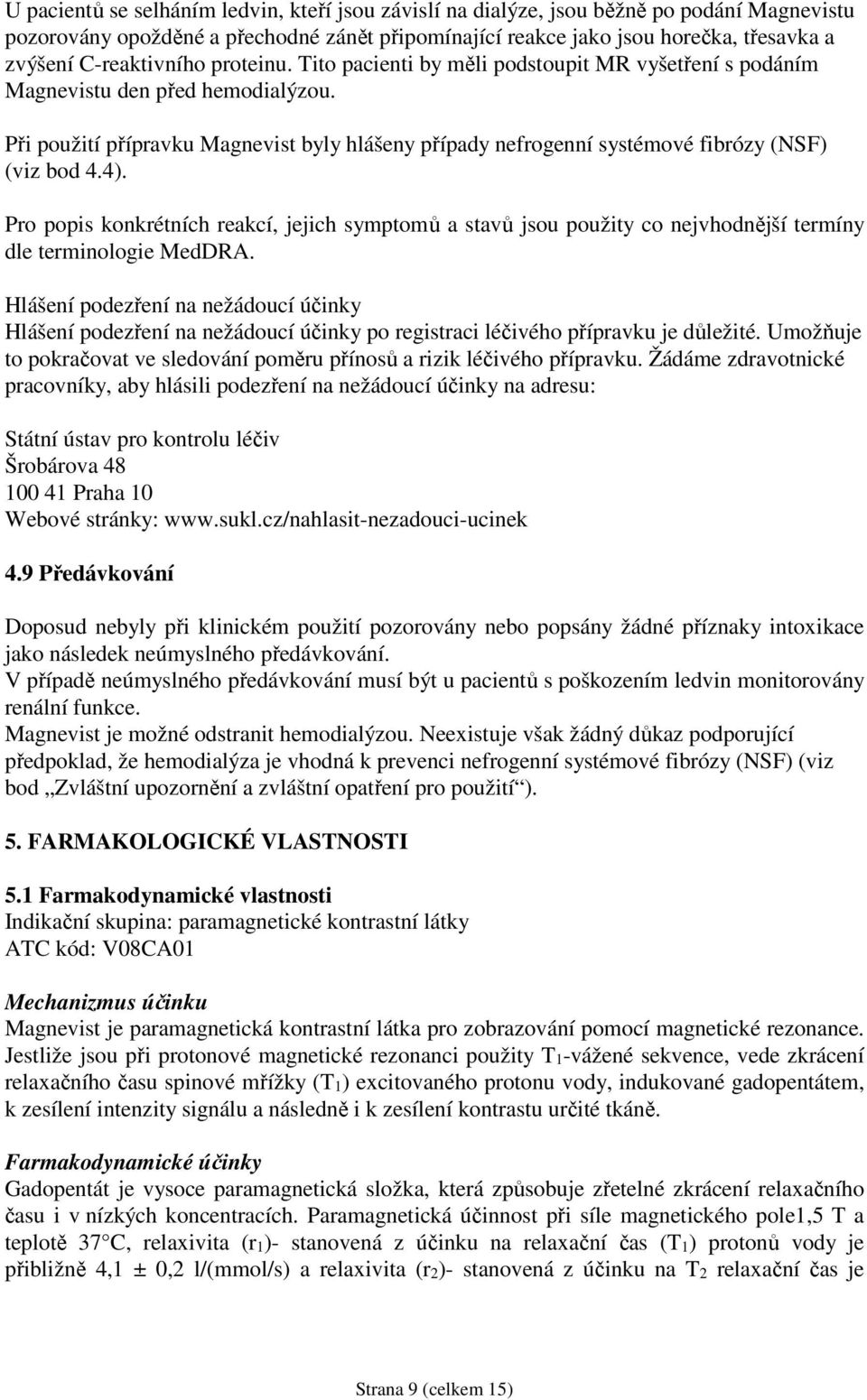 Při použití přípravku Magnevist byly hlášeny případy nefrogenní systémové fibrózy (NSF) (viz bod 4.4).