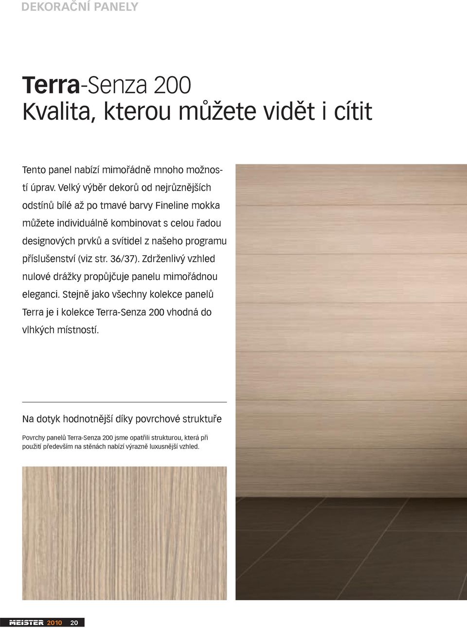 programu příslušenství (viz str. 36/37). Zdrženlivý vzhled nulové drážky propůjčuje panelu mimořádnou eleganci.