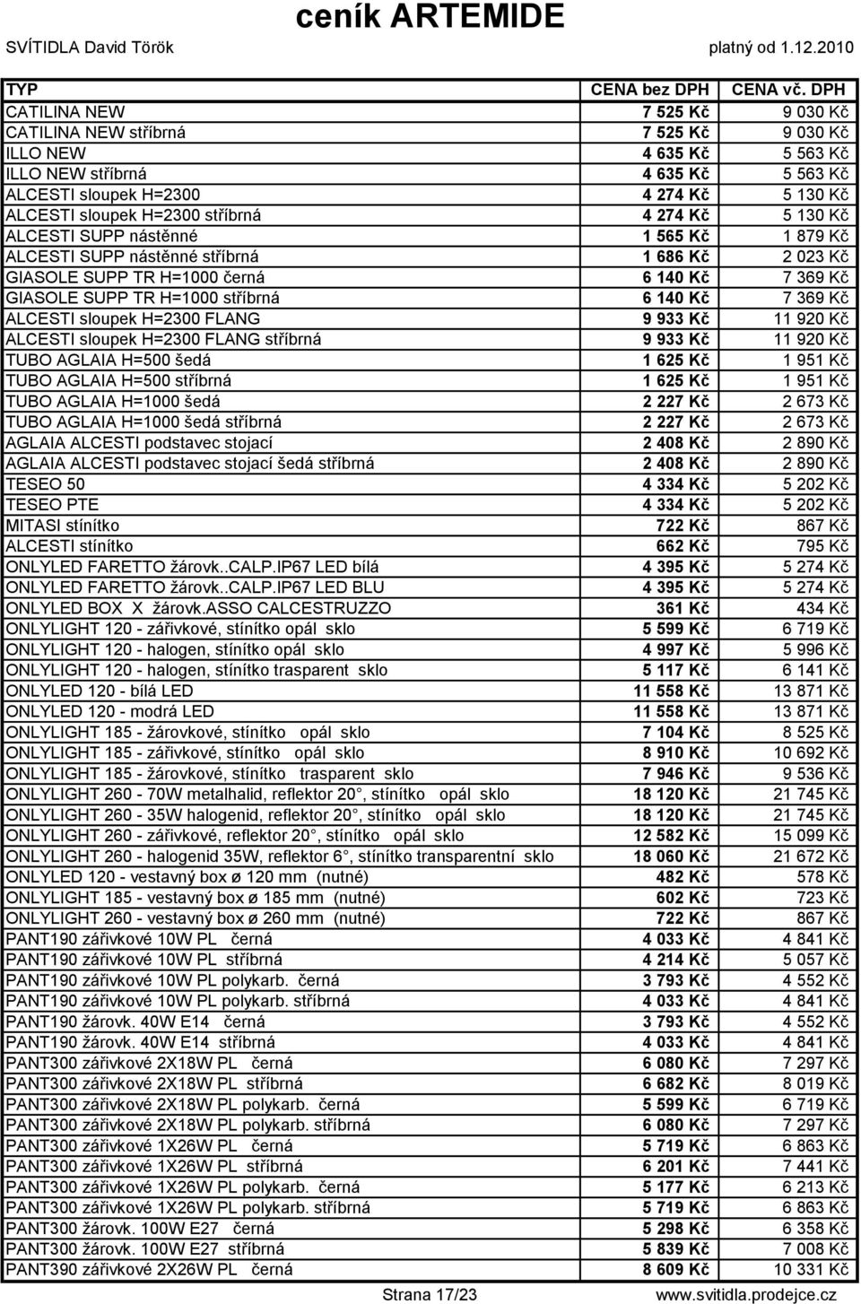 140 Kč 7 369 Kč ALCESTI sloupek H=2300 FLANG 9 933 Kč 11 920 Kč ALCESTI sloupek H=2300 FLANG stříbrná 9 933 Kč 11 920 Kč TUBO AGLAIA H=500 šedá 1 625 Kč 1 951 Kč TUBO AGLAIA H=500 stříbrná 1 625 Kč 1