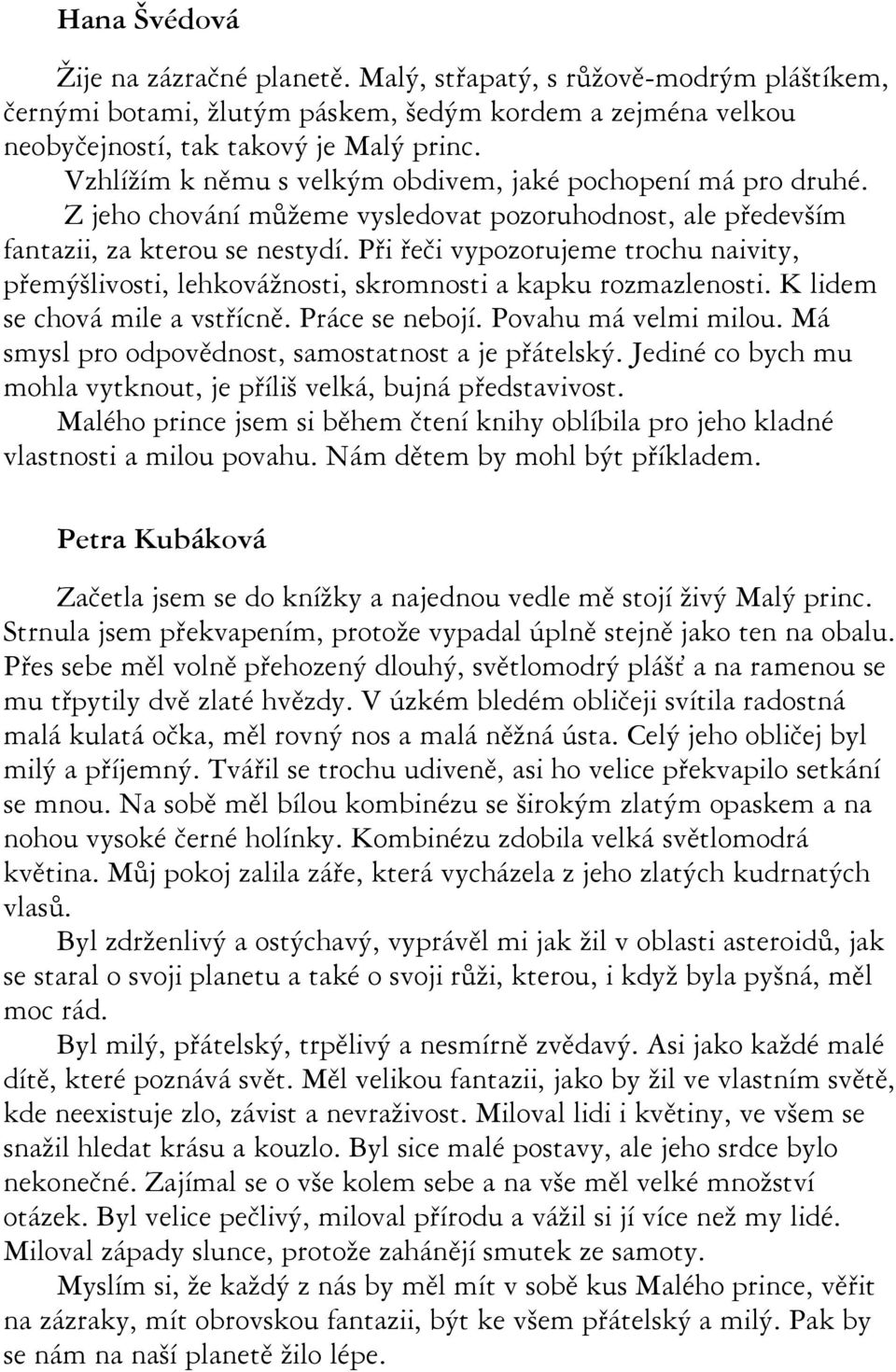 Při řeči vypozorujeme trochu naivity, přemýšlivosti, lehkovážnosti, skromnosti a kapku rozmazlenosti. K lidem se chová mile a vstřícně. Práce se nebojí. Povahu má velmi milou.