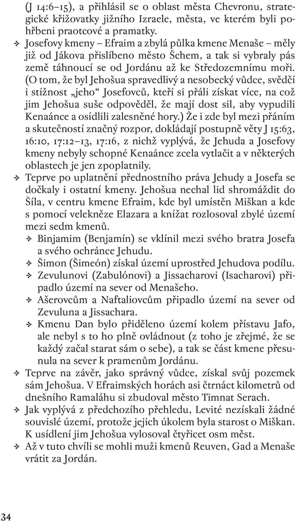 (O tom, že byl Jehošua spravedlivý a nesobecký vůdce, svědčí i stížnost jeho Josefovců, kteří si přáli získat více, na což jim Jehošua suše odpověděl, že mají dost sil, aby vypudili Kenaánce a