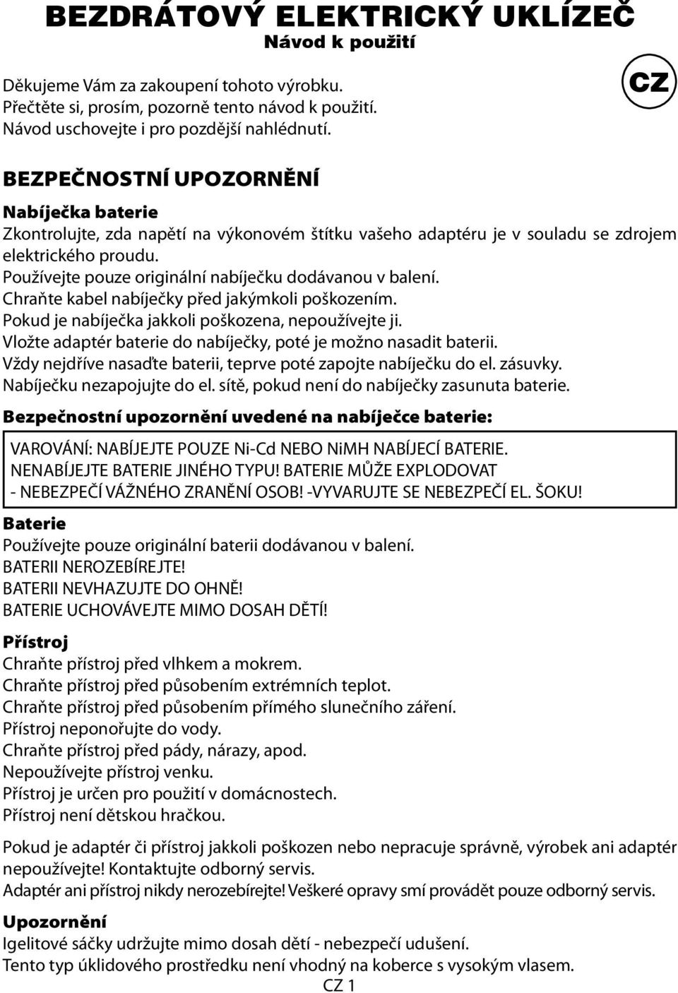 Používejte pouze originální nabíječku dodávanou v balení. Chraňte kabel nabíječky před jakýmkoli poškozením. Pokud je nabíječka jakkoli poškozena, nepoužívejte ji.