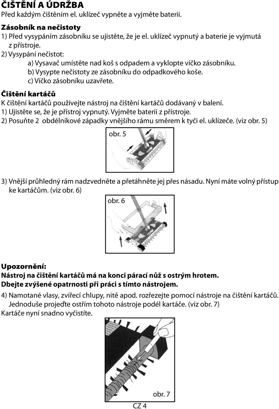 Čištění kartáčů K čištění kartáčů používejte nástroj na čištění kartáčů dodávaný v balení. 1) Ujistěte se, že je přístroj vypnutý. Vyjměte baterii z přístroje.