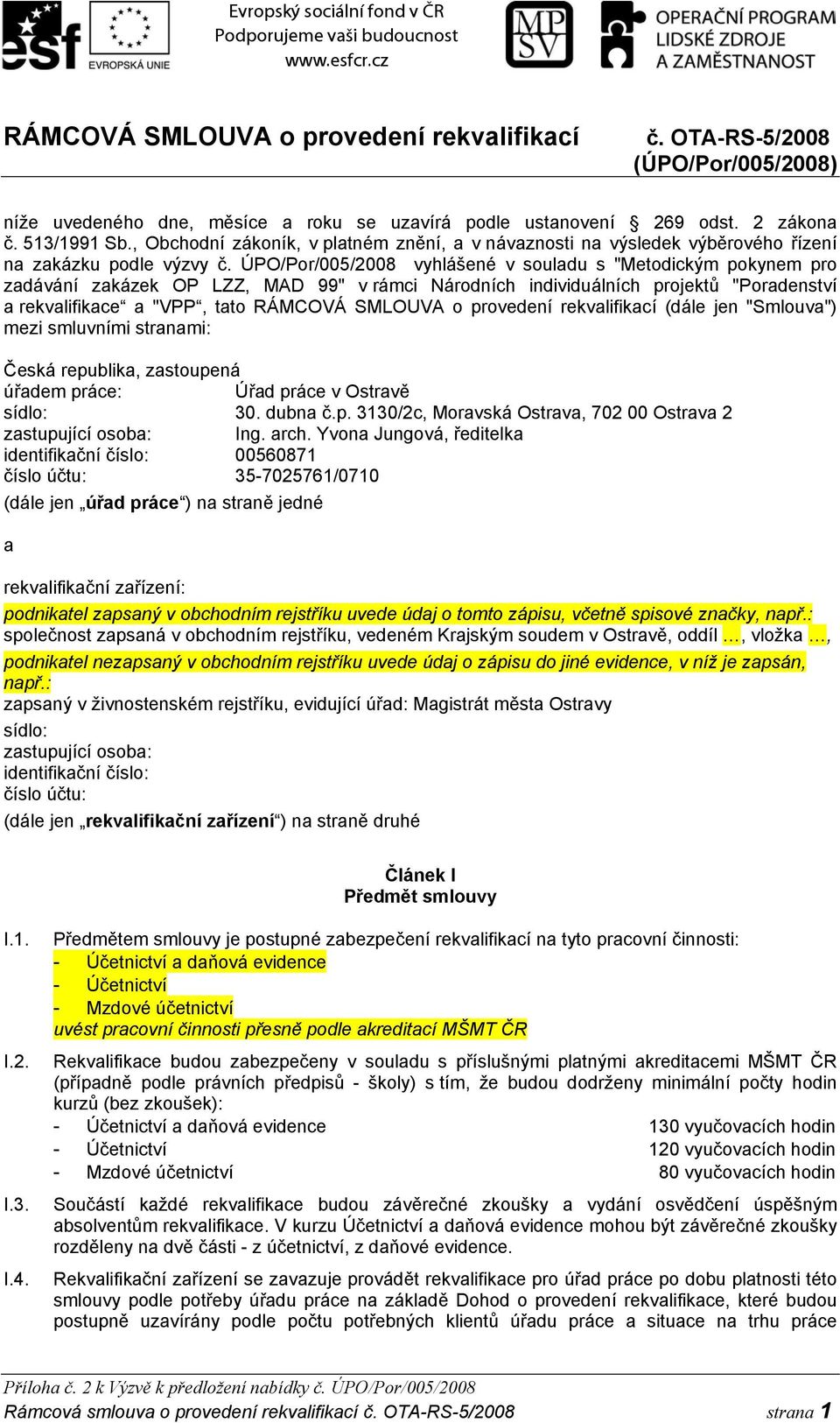 ÚPO/Por/005/2008 vyhlášené v souladu s "Metodickým pokynem pro zadávání zakázek OP LZZ, MAD 99" v rámci Národních individuálních projektů "Poradenství a rekvalifikace a "VPP, tato RÁMCOVÁ SMLOUVA o