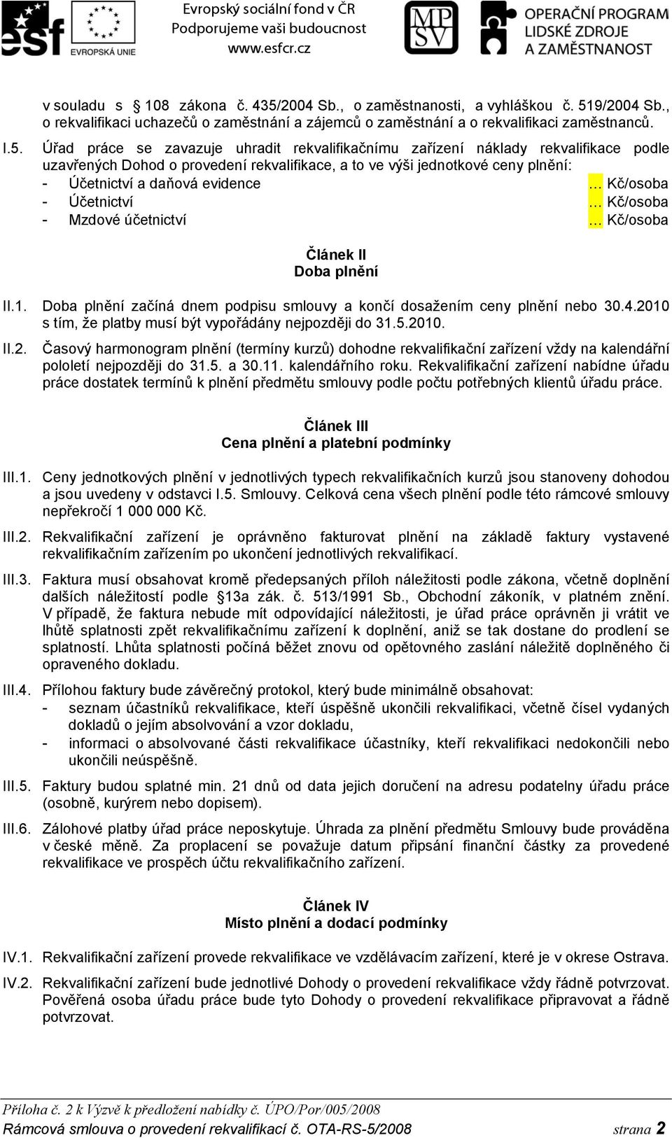 Kč/osoba - Účetnictví Kč/osoba - Mzdové účetnictví Kč/osoba Článek II Doba plnění II.1. Doba plnění začíná dnem podpisu smlouvy a končí dosažením ceny plnění nebo 30.4.