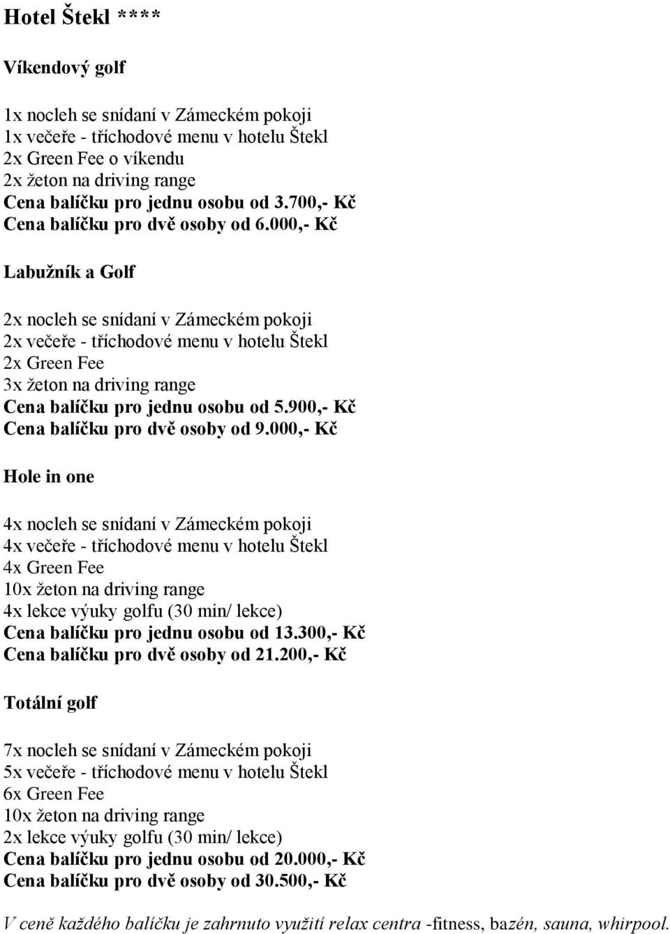 000,- Kč v Zámeckém pokoji 4x večeře - tříchodové menu v hotelu Štekl Cena balíčku pro jednu osobu od 13.300,- Kč Cena balíčku pro dvě osoby od 21.