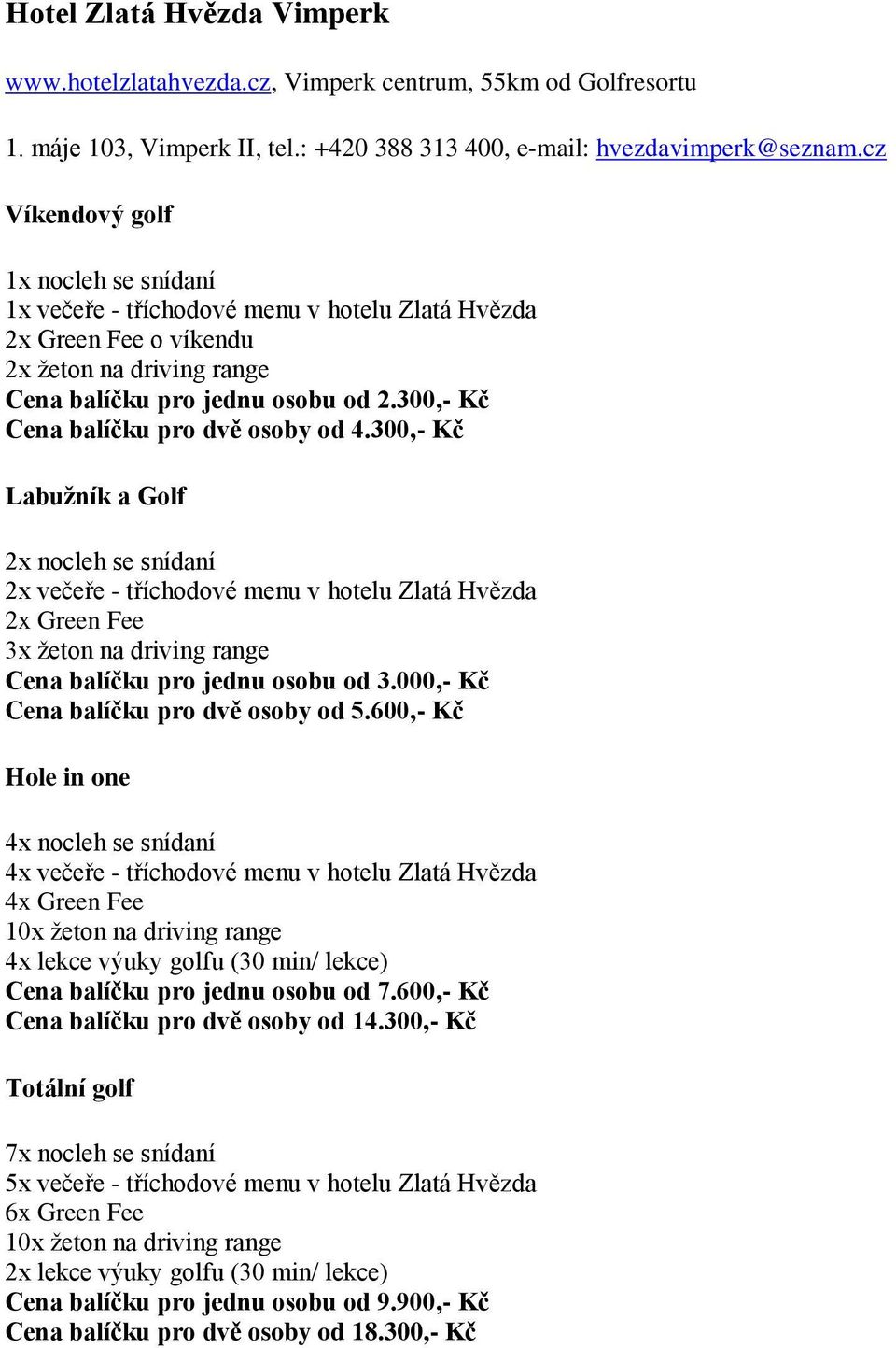 300,- Kč 2x večeře - tříchodové menu v hotelu Zlatá Hvězda Cena balíčku pro jednu osobu od 3.000,- Kč Cena balíčku pro dvě osoby od 5.