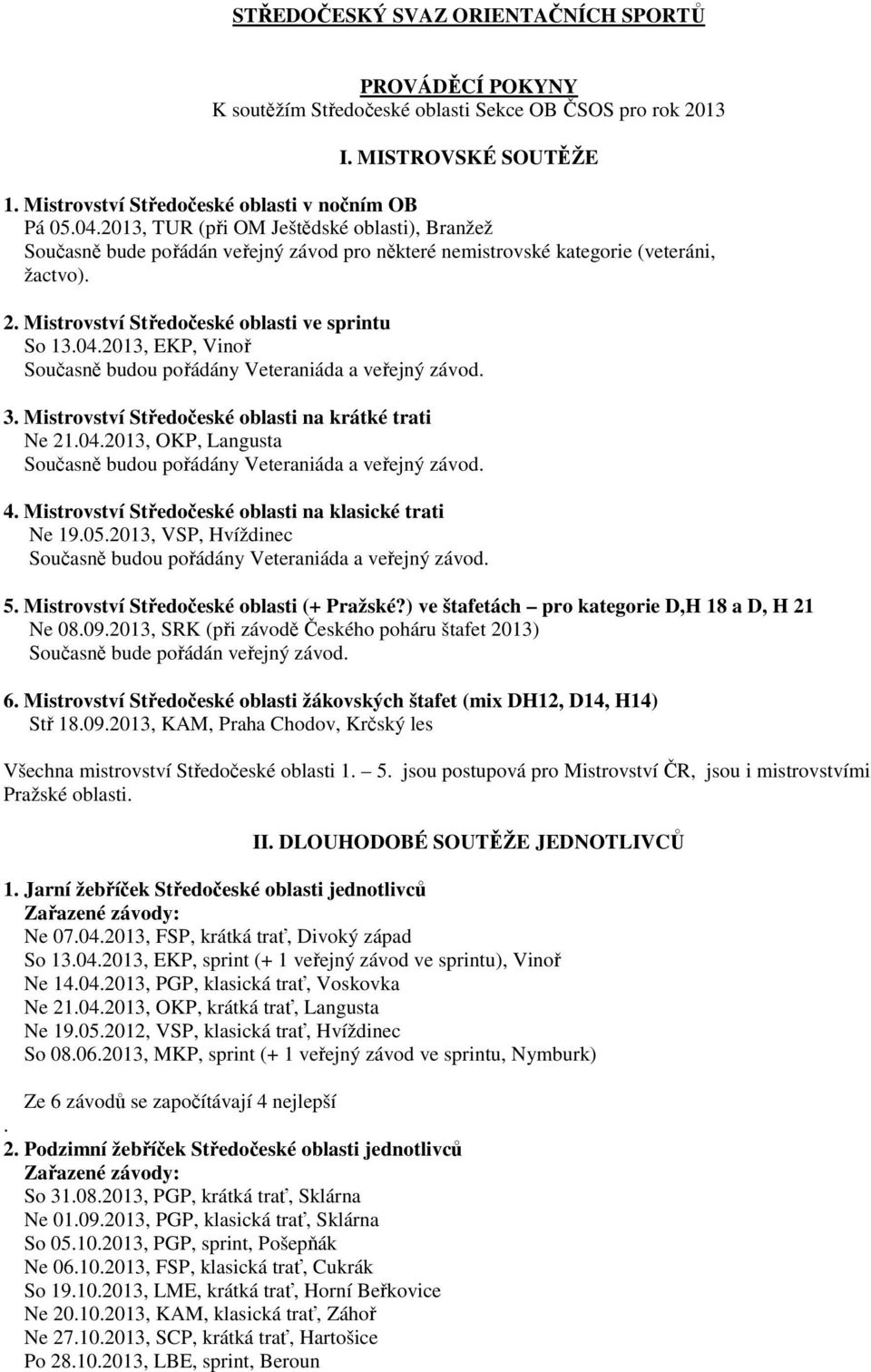 2013, EKP, Vinoř 3. Mistrovství Středočeské oblasti na krátké trati Ne 21.04.2013, OKP, Langusta 4. Mistrovství Středočeské oblasti na klasické trati Ne 19.05.2013, VSP, Hvíždinec 5.