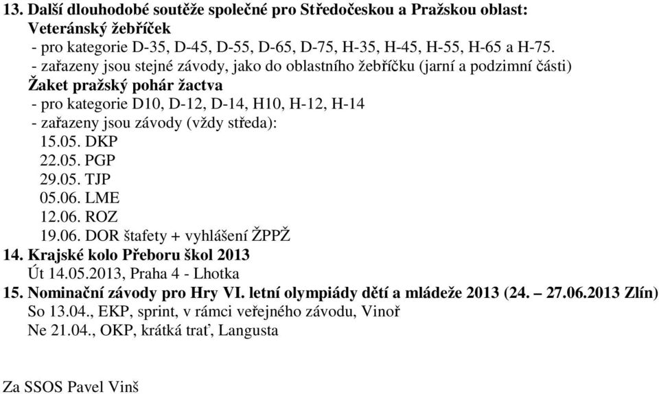 (vždy středa): 15.05. DKP 22.05. PGP 29.05. TJP 05.06. LME 12.06. ROZ 19.06. DOR štafety + vyhlášení ŽPPŽ 14. Krajské kolo Přeboru škol 2013 Út 14.05.2013, Praha 4 - Lhotka 15.