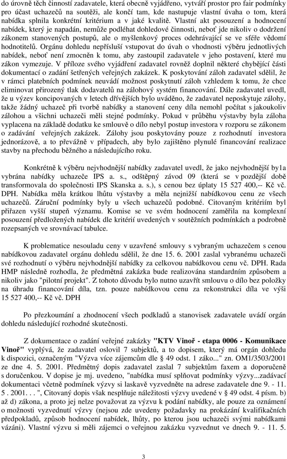 Vlastní akt posouzení a hodnocení nabídek, který je napadán, nemůže podléhat dohledové činnosti, neboť jde nikoliv o dodržení zákonem stanovených postupů, ale o myšlenkový proces odehrávající se ve