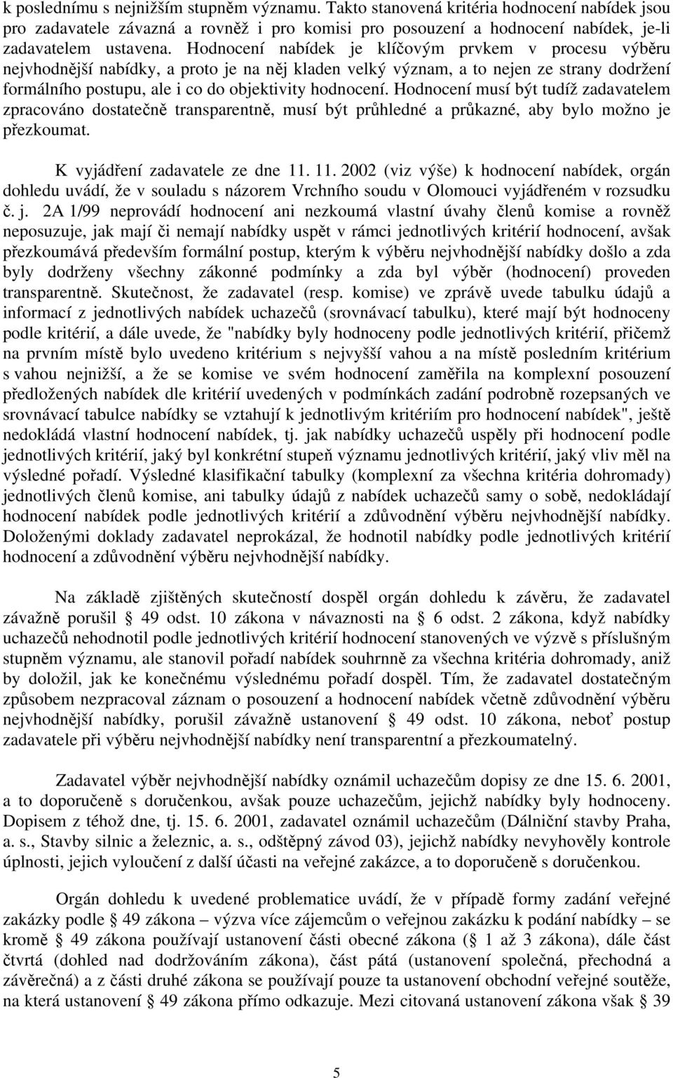 Hodnocení musí být tudíž zadavatelem zpracováno dostatečně transparentně, musí být průhledné a průkazné, aby bylo možno je přezkoumat. K vyjádření zadavatele ze dne 11.