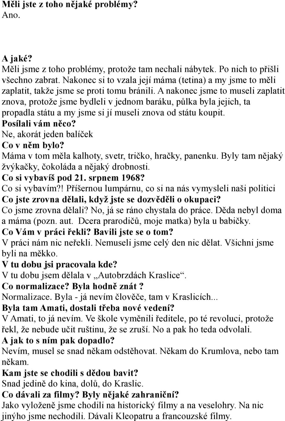 A nakonec jsme to museli zaplatit znova, protože jsme bydleli v jednom baráku, půlka byla jejich, ta propadla státu a my jsme si jí museli znova od státu koupit. Posílali vám něco?