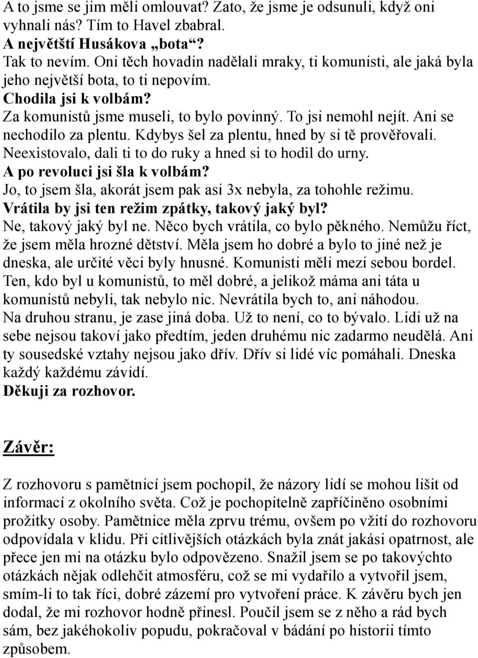 Ani se nechodilo za plentu. Kdybys šel za plentu, hned by si tě prověřovali. Neexistovalo, dali ti to do ruky a hned si to hodil do urny. A po revoluci jsi šla k volbám?