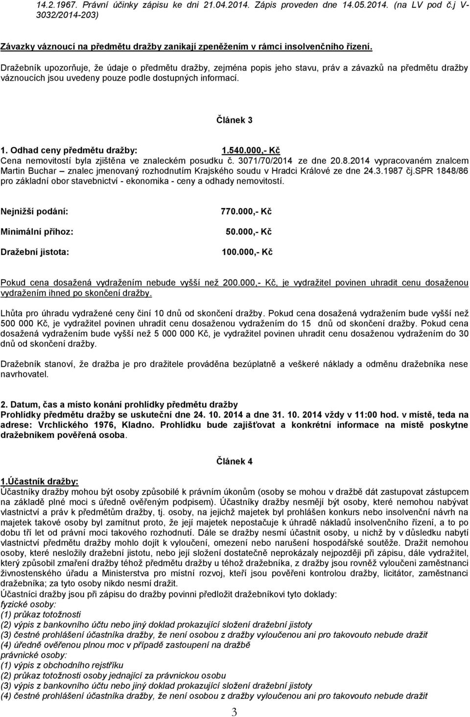 Odhad ceny předmětu dražby: 1.540.000,- Kč Cena nemovitostí byla zjištěna ve znaleckém posudku č. 3071/70/2014 ze dne 20.8.