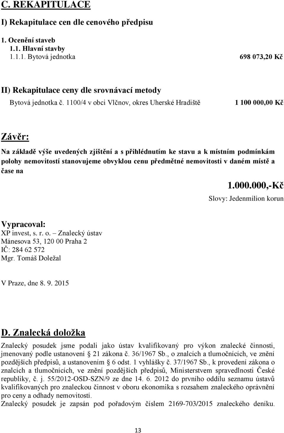 předmětné nemovitosti v daném místě a čase na 1.000.000,-Kč Slovy: Jedenmilion korun Vypracoval: XP invest, s. r. o. Znalecký ústav Mánesova 53, 120 00 Praha 2 IČ: 284 62 572 Mgr.