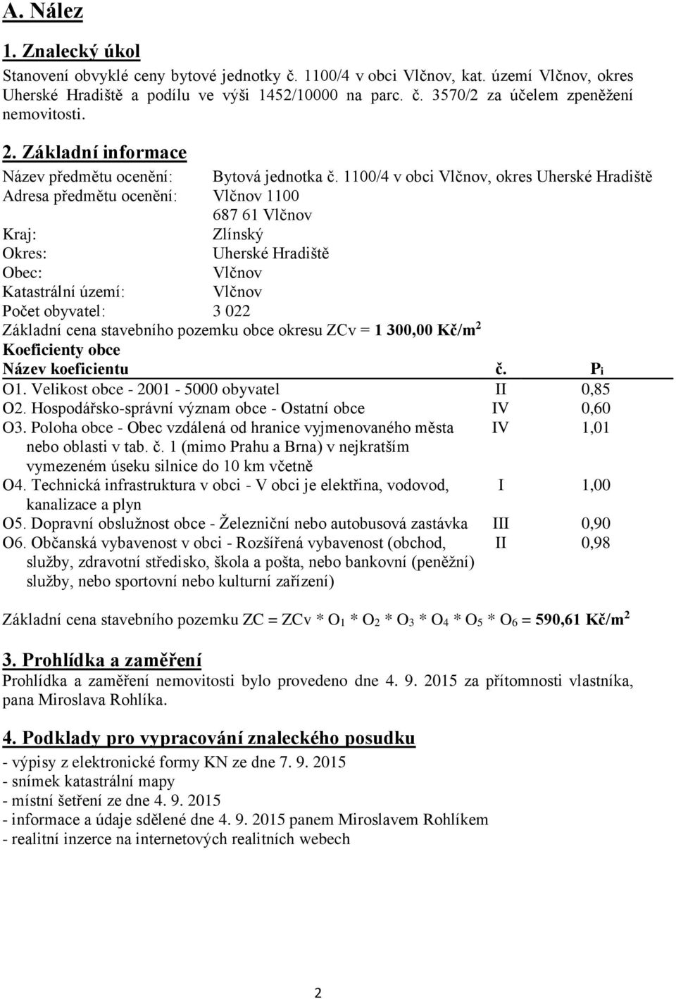 1100/4 v obci Vlčnov, okres Uherské Hradiště Adresa předmětu ocenění: Vlčnov 1100 687 61 Vlčnov Kraj: Zlínský Okres: Uherské Hradiště Obec: Vlčnov Katastrální území: Vlčnov Počet obyvatel: 3 022