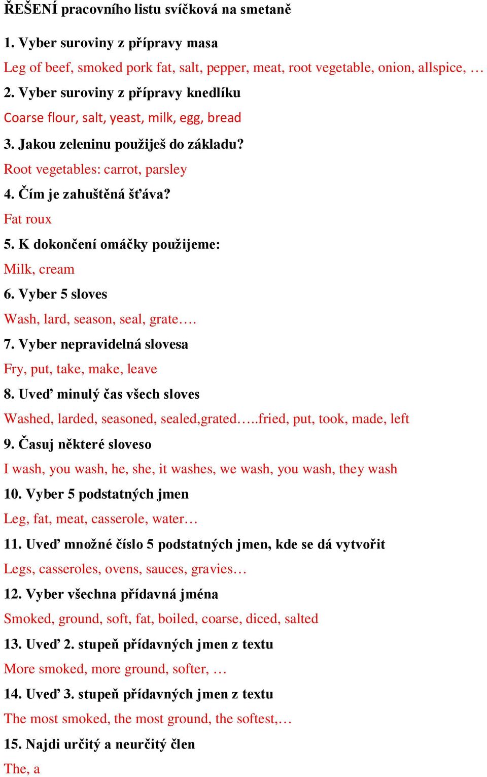 K dokončení omáčky použijeme: Milk, cream 6. Vyber 5 sloves Wash, lard, season, seal, grate. 7. Vyber nepravidelná slovesa Fry, put, take, make, leave 8.