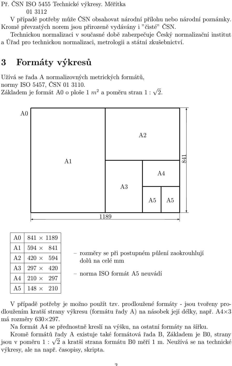 3 Formáty výkresů Užívá se řada A normalizovných metrických formátů, normy ISO 5457, ČSN 01 3110. Základem je formát A0 o ploše 1 m 2 a poměru stran 1 : 2.