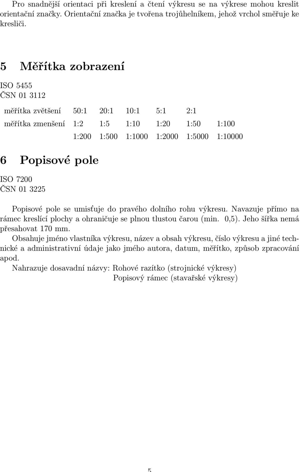 1:10000 Popisové pole se umisťuje do pravého dolního rohu výkresu. Navazuje přímo na rámec kreslící plochy a ohraničuje se plnou tlustou čarou (min. 0,5). Jeho šířka nemá přesahovat 170 mm.