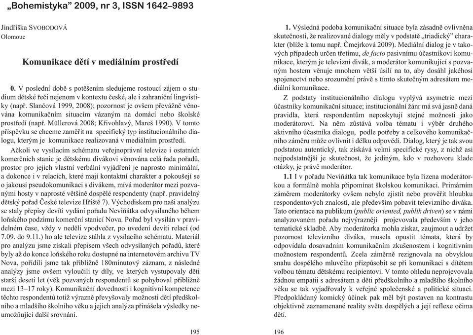 Slanèová 1999, 2008); pozornost je ovšem pøevá nì vìnována komunikaèním situacím vázaným na domácí nebo školské prostøedí (napø. Müllerová 2008; Køivohlavý, Mareš 1990).