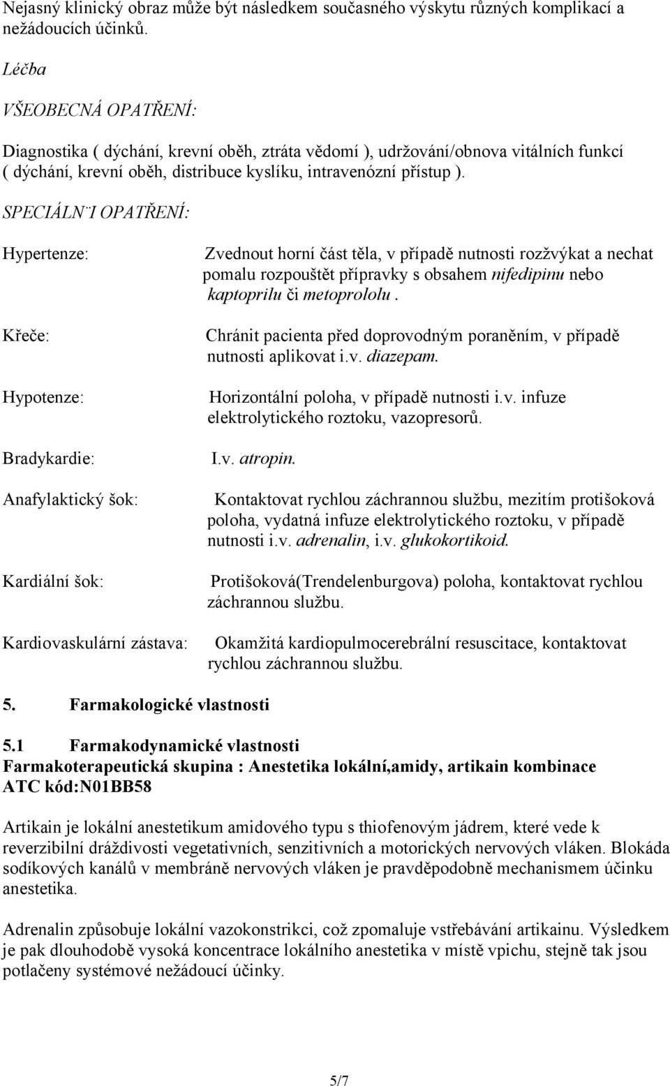 SPECIÁLN I OPATŘENÍ: Hypertenze: Křeče: Hypotenze: Bradykardie: Anafylaktický šok: Kardiální šok: Kardiovaskulární zástava: Zvednout horní část těla, v případě nutnosti rozžvýkat a nechat pomalu