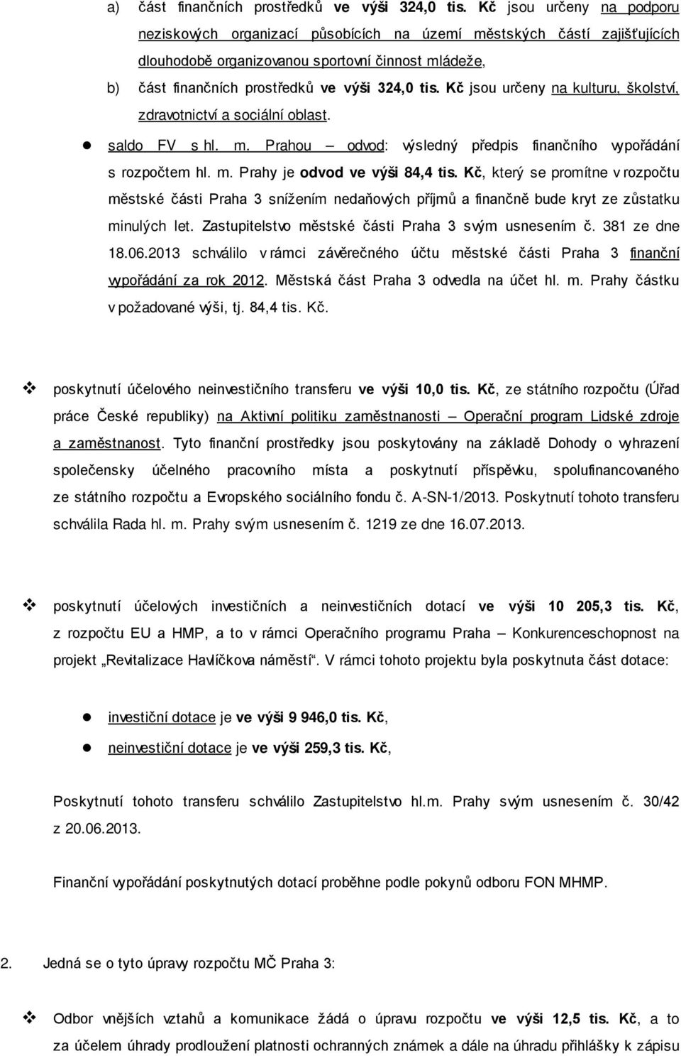 Kč jsou určeny na kulturu, školství, zdravotnictví a sociální oblast. saldo FV s hl. m. Prahou odvod: výsledný předpis finančního vypořádání s rozpočtem hl. m. Prahy je odvod ve výši 84,4 tis.