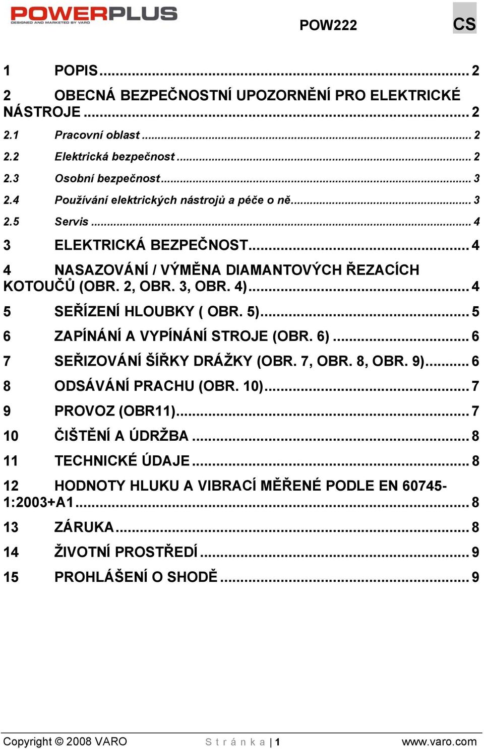 .. 4 5 SEŘÍZENÍ HLOUBKY ( OBR. 5)... 5 6 ZAPÍNÁNÍ A VYPÍNÁNÍ STROJE (OBR. 6)... 6 7 SEŘIZOVÁNÍ ŠÍŘKY DRÁŽKY (OBR. 7, OBR. 8, OBR. 9)... 6 8 ODSÁVÁNÍ PRACHU (OBR. 10)... 7 9 PROVOZ (OBR11).