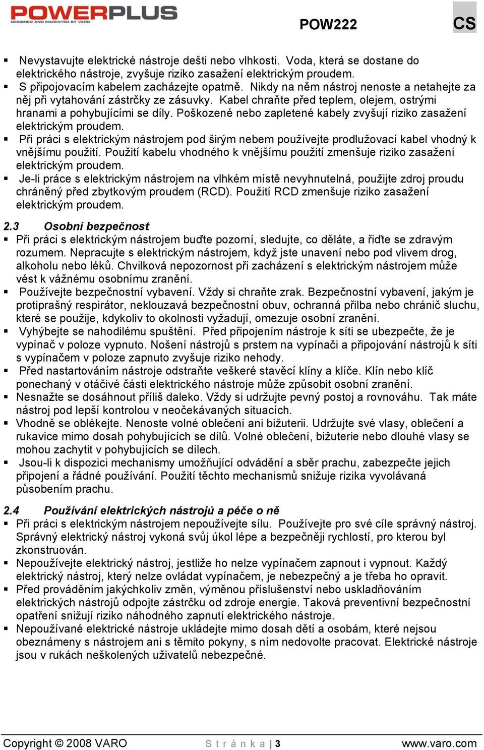 Poškozené nebo zapletené kabely zvyšují riziko zasažení elektrickým proudem. Při práci s elektrickým nástrojem pod širým nebem používejte prodlužovací kabel vhodný k vnějšímu použití.