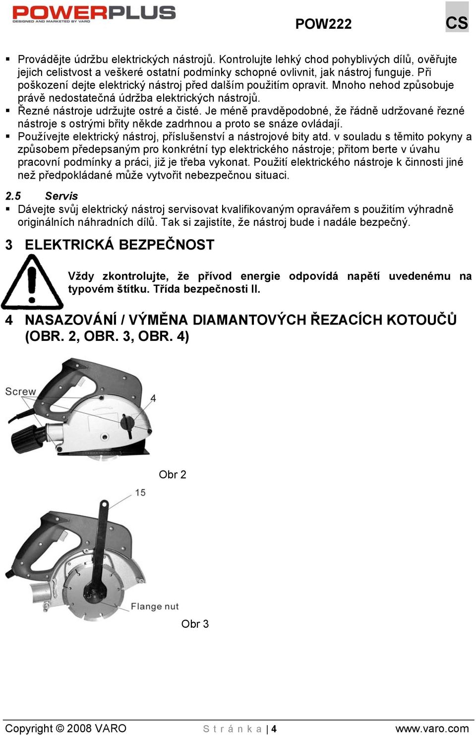 Je méně pravděpodobné, že řádně udržované řezné nástroje s ostrými břity někde zadrhnou a proto se snáze ovládají. Používejte elektrický nástroj, příslušenství a nástrojové bity atd.