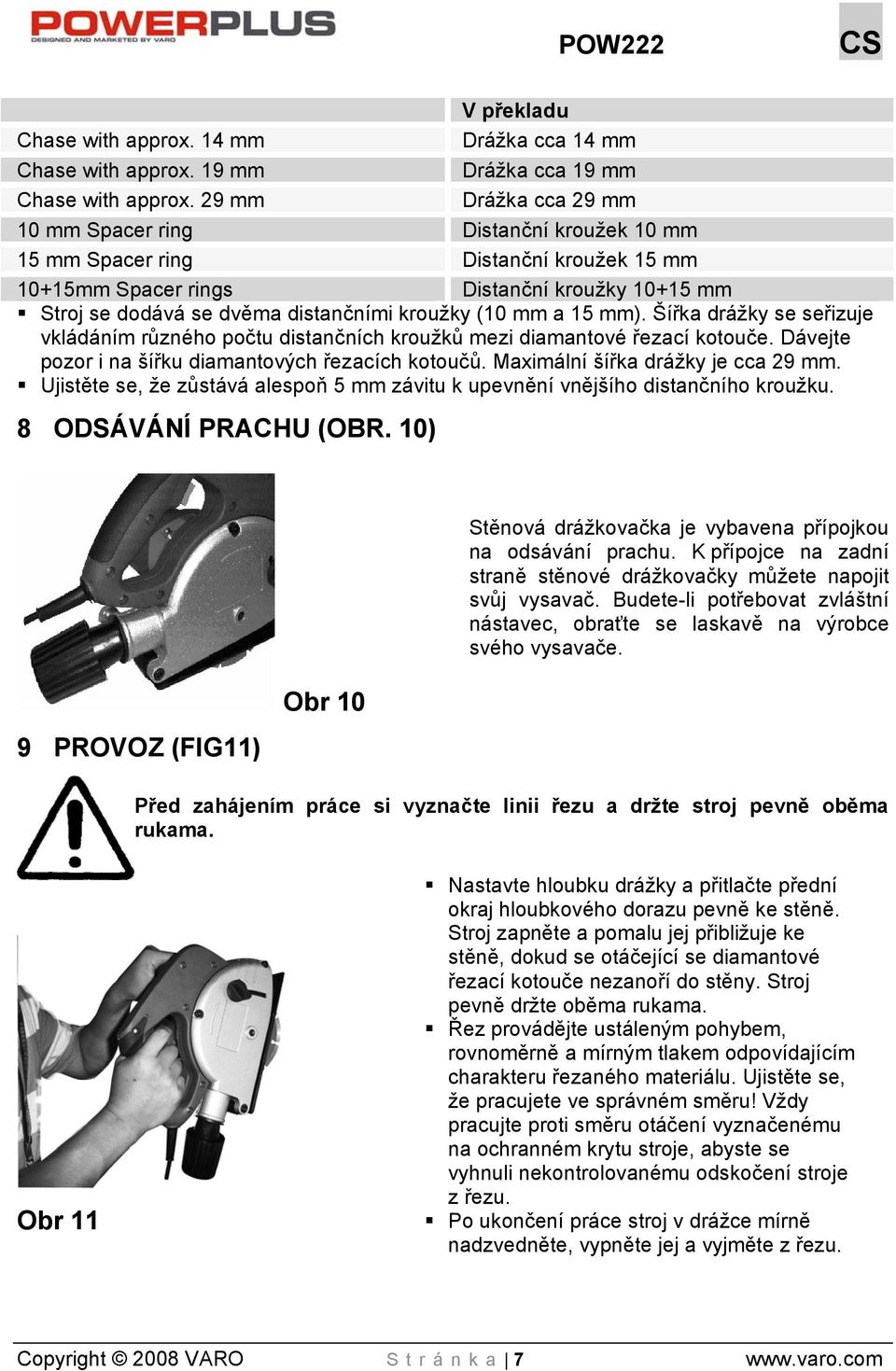 (10 mm a 15 mm). Šířka drážky se seřizuje vkládáním různého počtu distančních kroužků mezi diamantové řezací kotouče. Dávejte pozor i na šířku diamantových řezacích kotoučů.