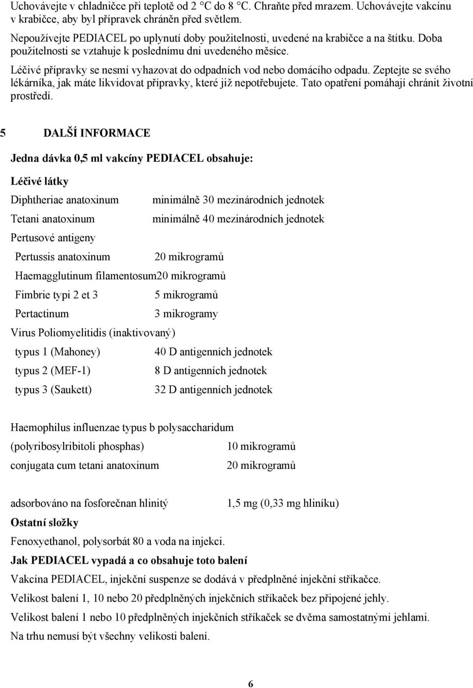 Léčivé přípravky se nesmí vyhazovat do odpadních vod nebo domácího odpadu. Zeptejte se svého lékárníka, jak máte likvidovat přípravky, které již nepotřebujete.