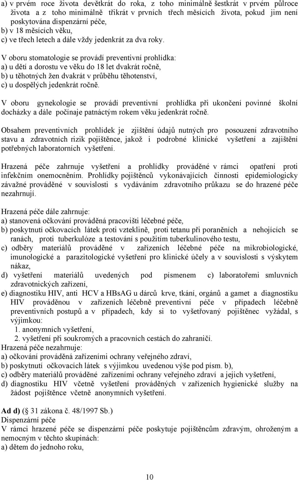 V oboru stomatologie se provádí preventivní prohlídka: a) u dětí a dorostu ve věku do 18 let dvakrát ročně, b) u těhotných žen dvakrát v průběhu těhotenství, c) u dospělých jedenkrát ročně.