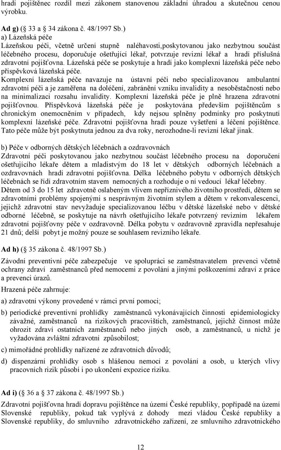 zdravotní pojišťovna. Lázeňská péče se poskytuje a hradí jako komplexní lázeňská péče nebo příspěvková lázeňská péče.