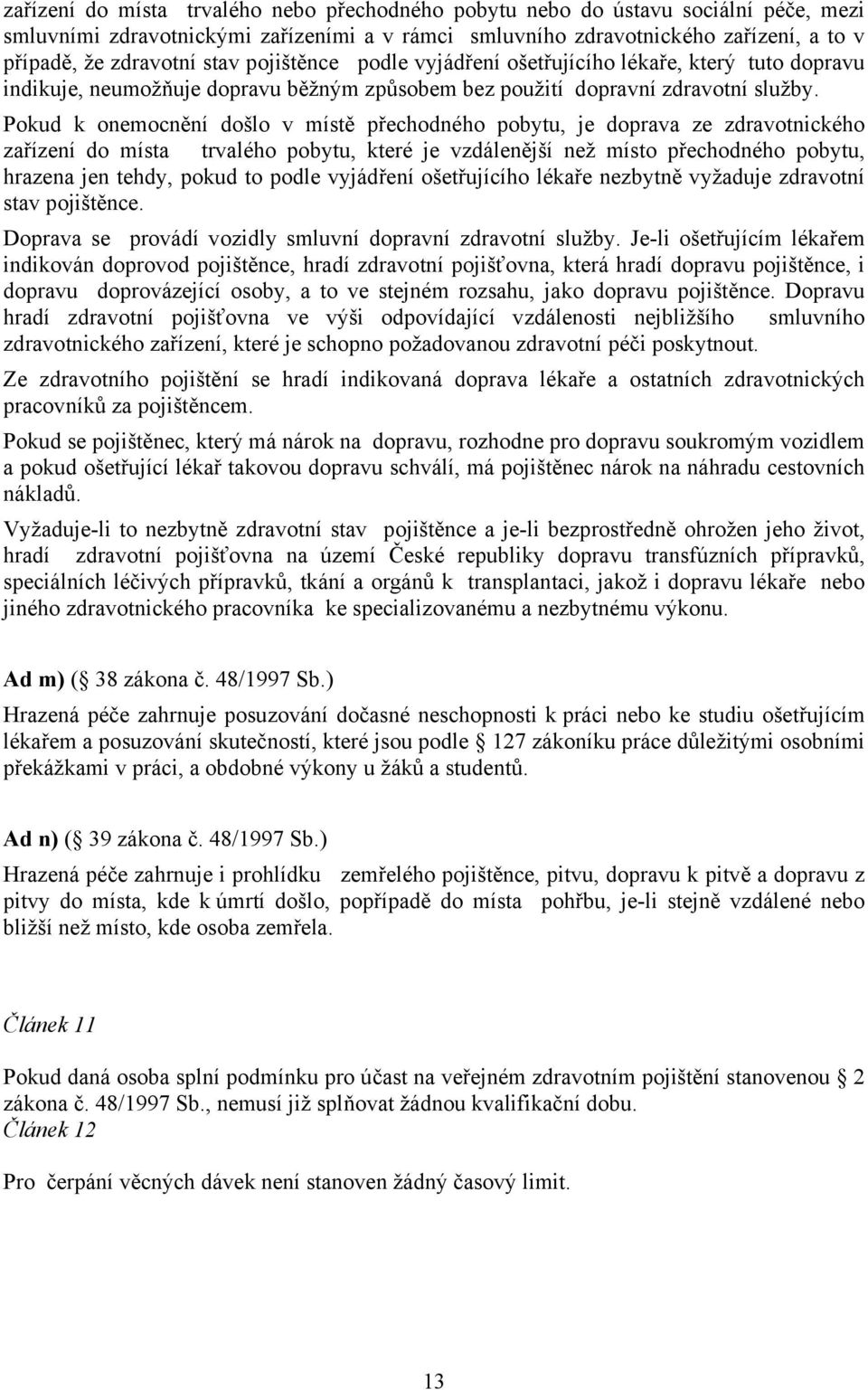 Pokud k onemocnění došlo v místě přechodného pobytu, je doprava ze zdravotnického zařízení do místa trvalého pobytu, které je vzdálenější než místo přechodného pobytu, hrazena jen tehdy, pokud to