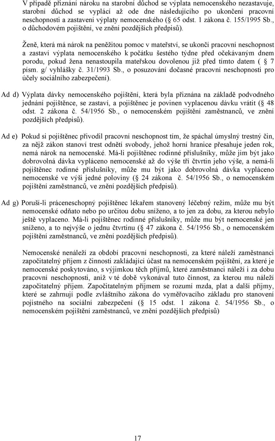 Ženě, která má nárok na peněžitou pomoc v mateřství, se ukončí pracovní neschopnost a zastaví výplata nemocenského k počátku šestého týdne před očekávaným dnem porodu, pokud žena nenastoupila