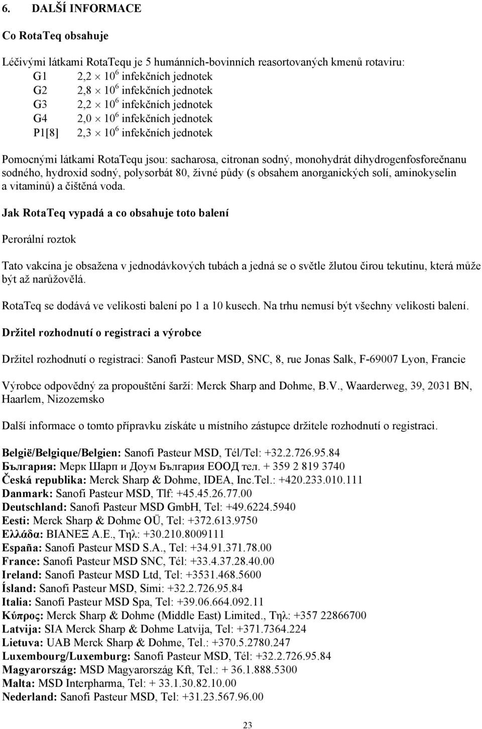 sodný, polysorbát 80, živné půdy (s obsahem anorganických solí, aminokyselin a vitaminů) a čištěná voda.