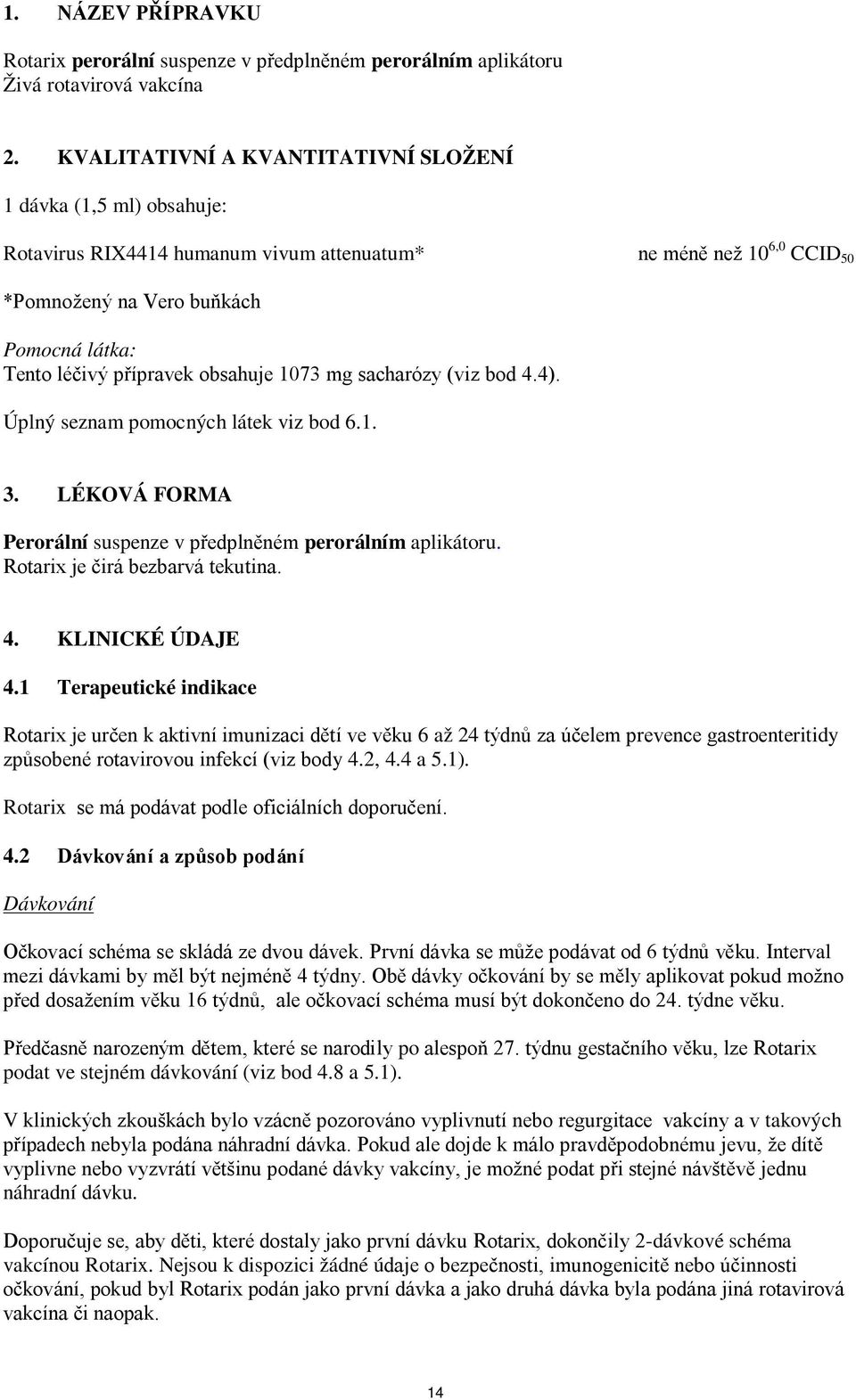 obsahuje 1073 mg sacharózy (viz bod 4.4). Úplný seznam pomocných látek viz bod 6.1. 3. LÉKOVÁ FORMA Perorální suspenze v předplněném perorálním aplikátoru. Rotarix je čirá bezbarvá tekutina. 4. KLINICKÉ ÚDAJE 4.