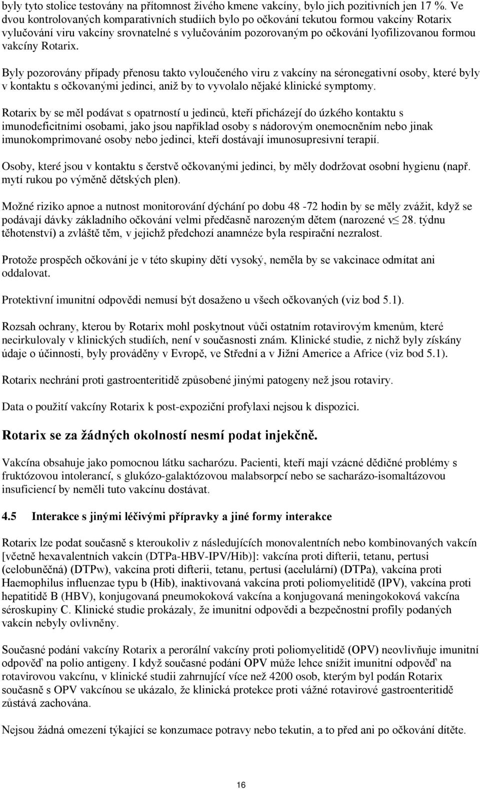 Rotarix. Byly pozorovány případy přenosu takto vyloučeného viru z vakcíny na séronegativní osoby, které byly v kontaktu s očkovanými jedinci, aniž by to vyvolalo nějaké klinické symptomy.