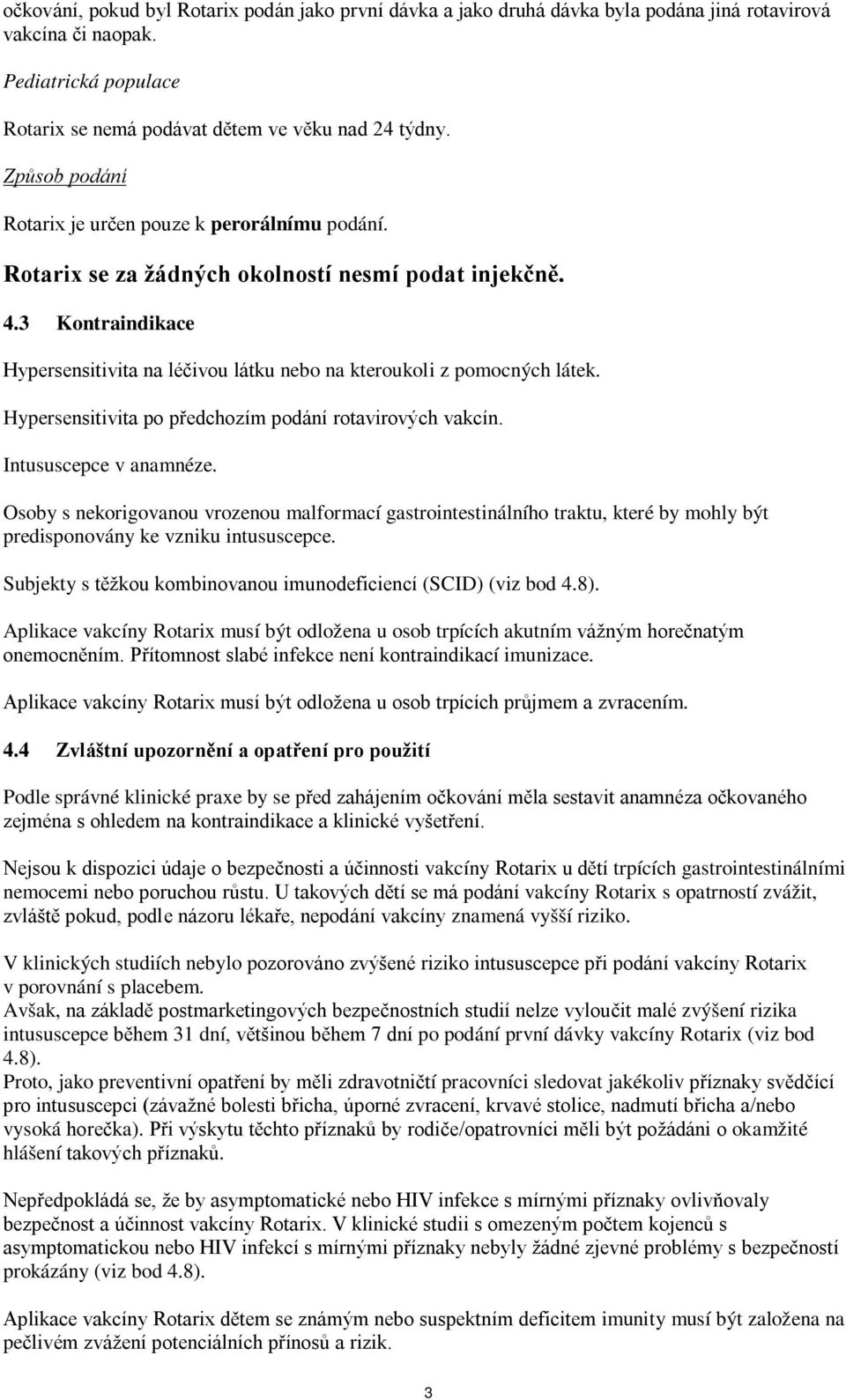 3 Kontraindikace Hypersensitivita na léčivou látku nebo na kteroukoli z pomocných látek. Hypersensitivita po předchozím podání rotavirových vakcín. Intususcepce v anamnéze.