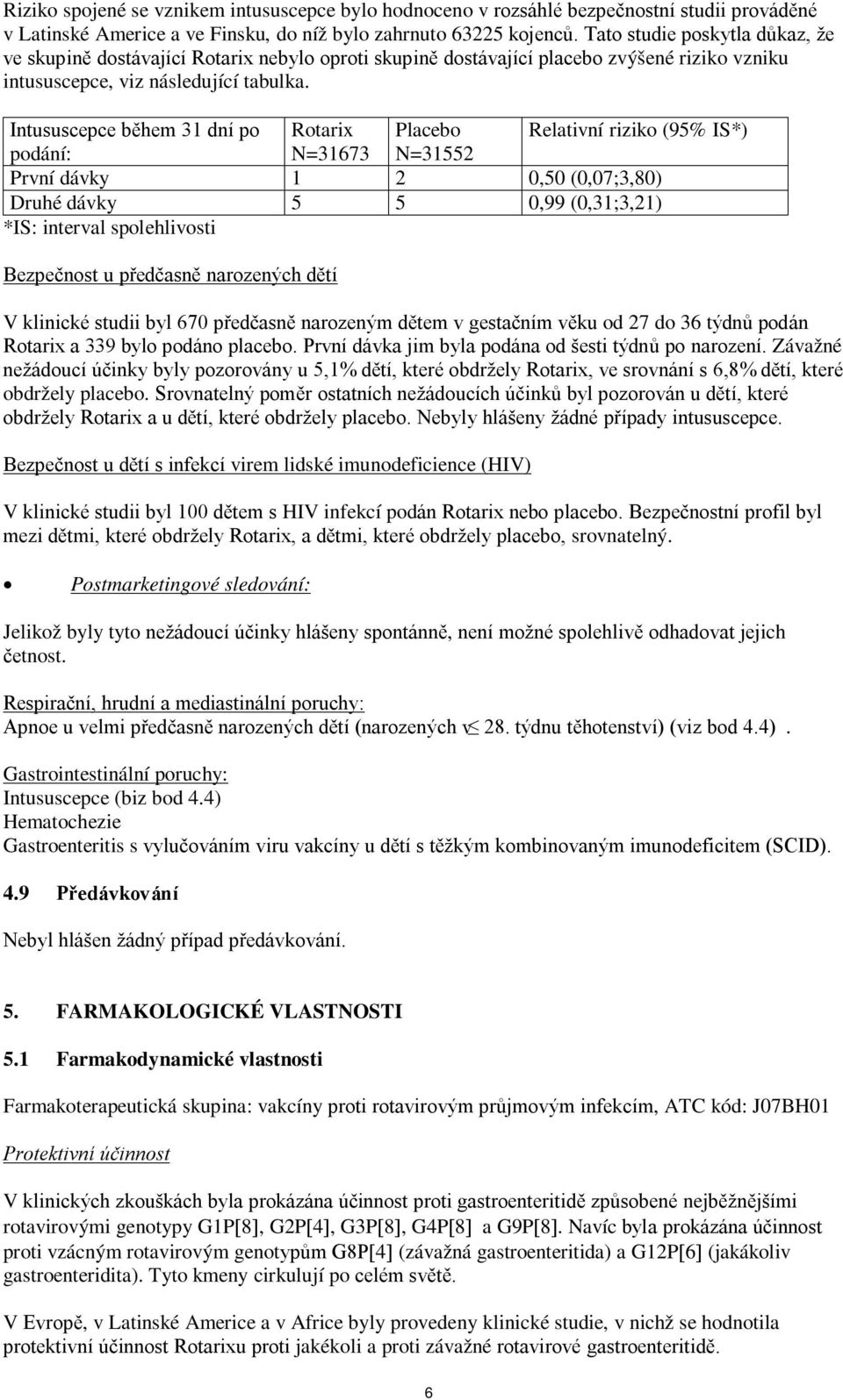 Intususcepce během 31 dní po Rotarix Placebo Relativní riziko (95% IS*) podání: N=31673 N=31552 První dávky 1 2 0,50 (0,07;3,80) Druhé dávky 5 5 0,99 (0,31;3,21) *IS: interval spolehlivosti