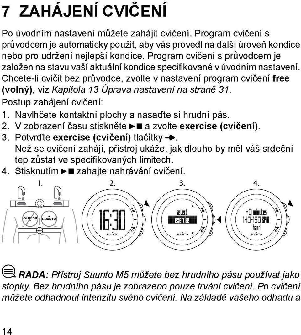 Chcete-li cvičit bez průvodce, zvolte v nastavení program cvičení free (volný), viz Kapitola 13 Úprava nastavení na straně 31. Postup zahájení cvičení: 1.