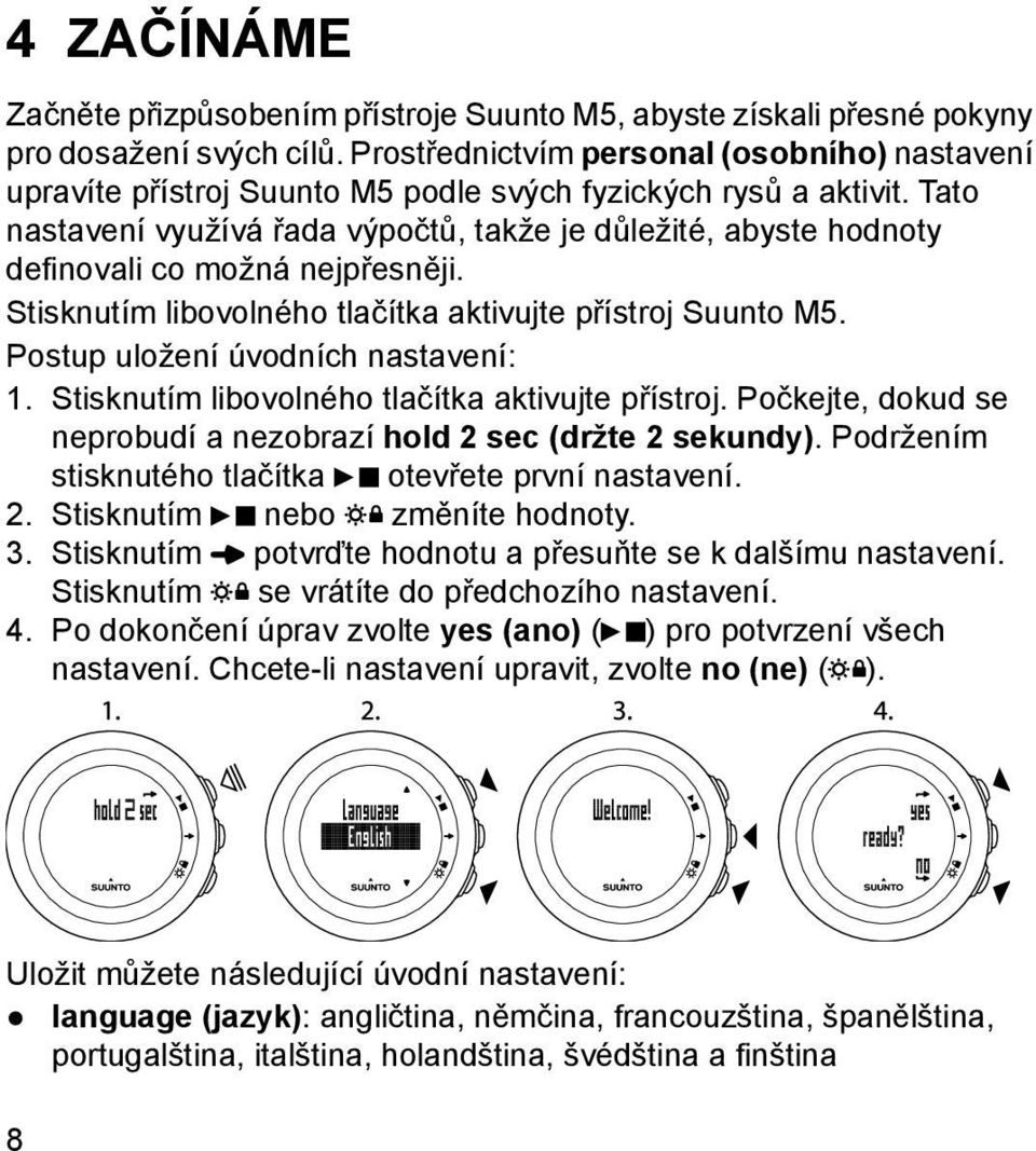 Tato nastavení využívá řada výpočtů, takže je důležité, abyste hodnoty definovali co možná nejpřesněji. Stisknutím libovolného tlačítka aktivujte přístroj Suunto M5.