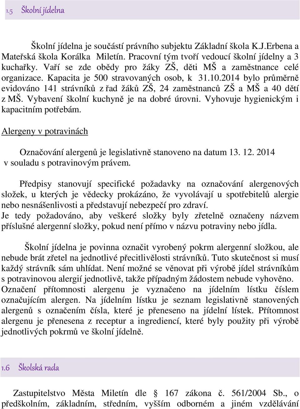 2014 bylo průměrně evidováno 141 strávníků z řad žáků ZŠ, 24 zaměstnanců ZŠ a MŠ a 40 dětí z MŠ. Vybavení školní kuchyně je na dobré úrovni. Vyhovuje hygienickým i kapacitním potřebám.